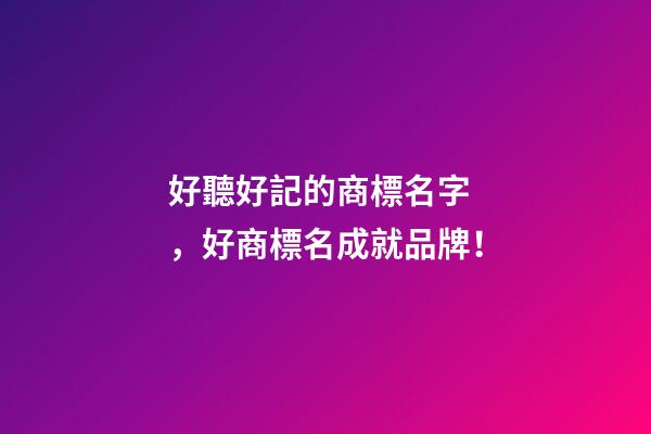 好聽好記的商標名字，好商標名成就品牌！